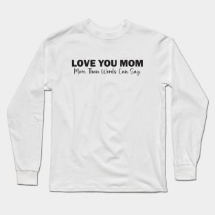 Love You Mom: More Than Words Can Say Long Sleeve T-Shirt